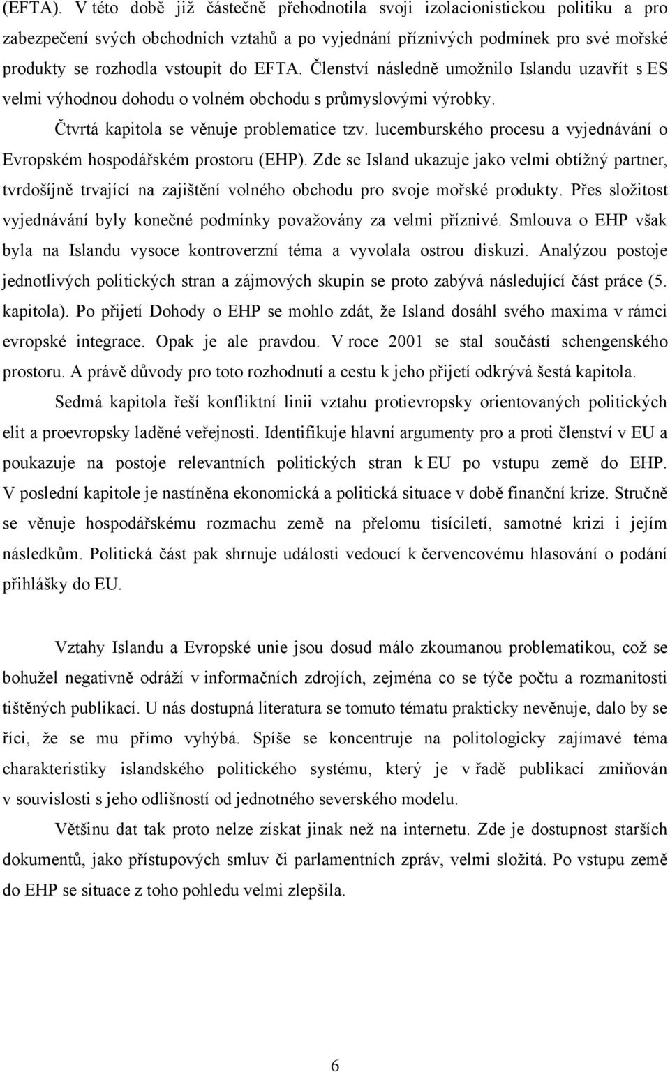 EFTA. Členství následně umoţnilo Islandu uzavřít s ES velmi výhodnou dohodu o volném obchodu s průmyslovými výrobky. Čtvrtá kapitola se věnuje problematice tzv.