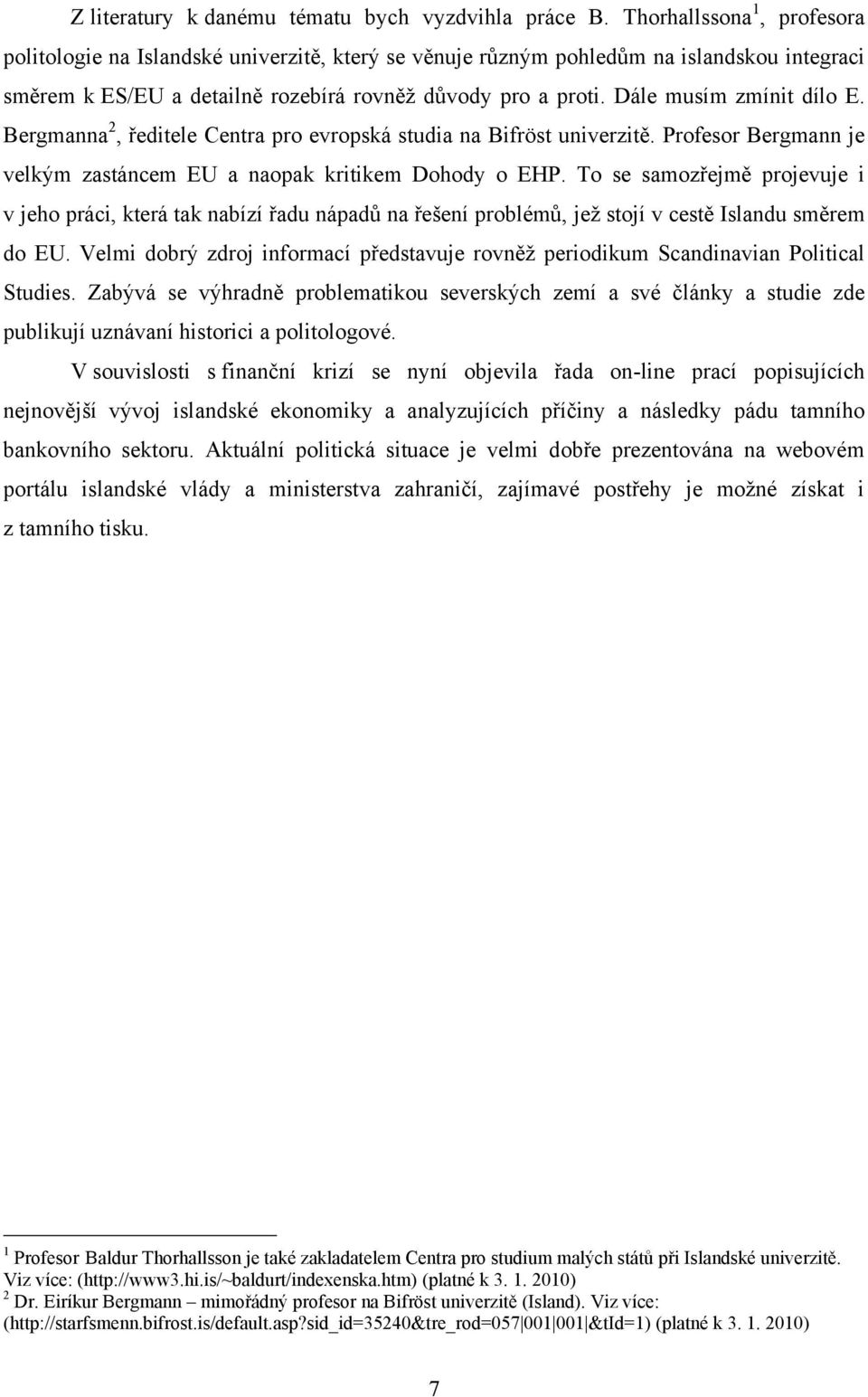 Dále musím zmínit dílo E. Bergmanna 2, ředitele Centra pro evropská studia na Bifröst univerzitě. Profesor Bergmann je velkým zastáncem EU a naopak kritikem Dohody o EHP.