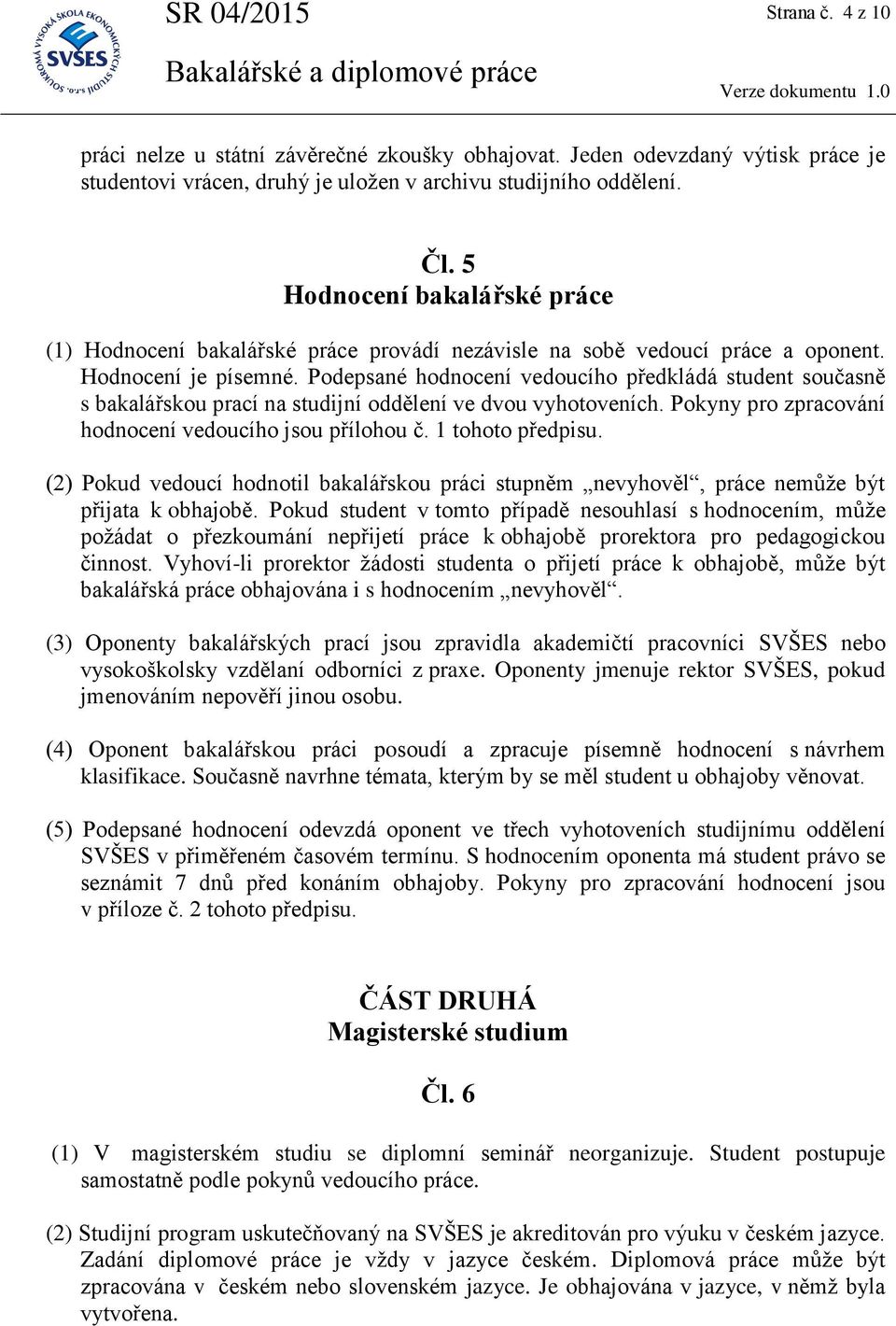 Podepsané hodnocení vedoucího předkládá student současně s bakalářskou prací na studijní oddělení ve dvou vyhotoveních. Pokyny pro zpracování hodnocení vedoucího jsou přílohou č. 1 tohoto předpisu.