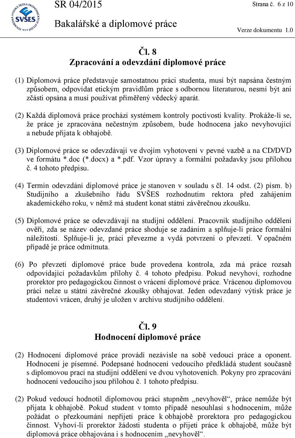 být ani zčásti opsána a musí používat přiměřený vědecký aparát. (2) Každá diplomová práce prochází systémem kontroly poctivosti kvality.