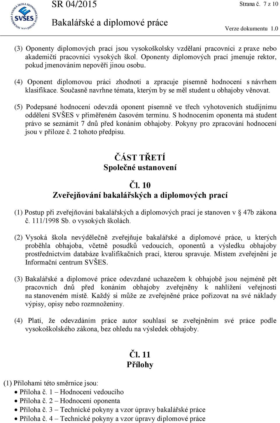 Současně navrhne témata, kterým by se měl student u obhajoby věnovat. (5) Podepsané hodnocení odevzdá oponent písemně ve třech vyhotoveních studijnímu oddělení SVŠES v přiměřeném časovém termínu.