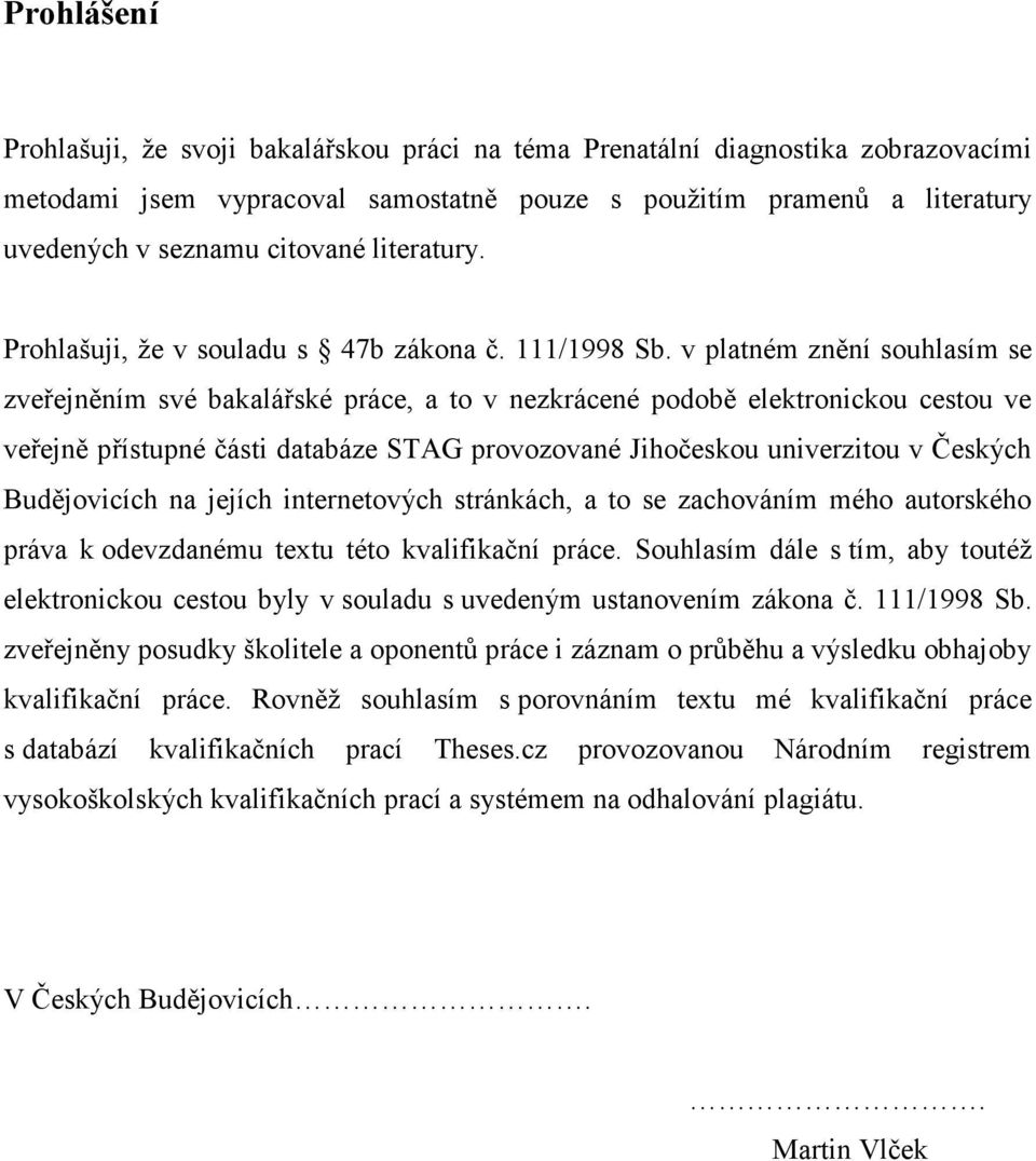 v platném znění souhlasím se zveřejněním své bakalářské práce, a to v nezkrácené podobě elektronickou cestou ve veřejně přístupné části databáze STAG provozované Jihočeskou univerzitou v Českých