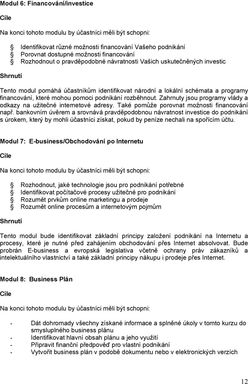 Zahrnuty jsou programy vlády a odkazy na užitečné internetové adresy. Také pomůže porovnat možnosti financování např.