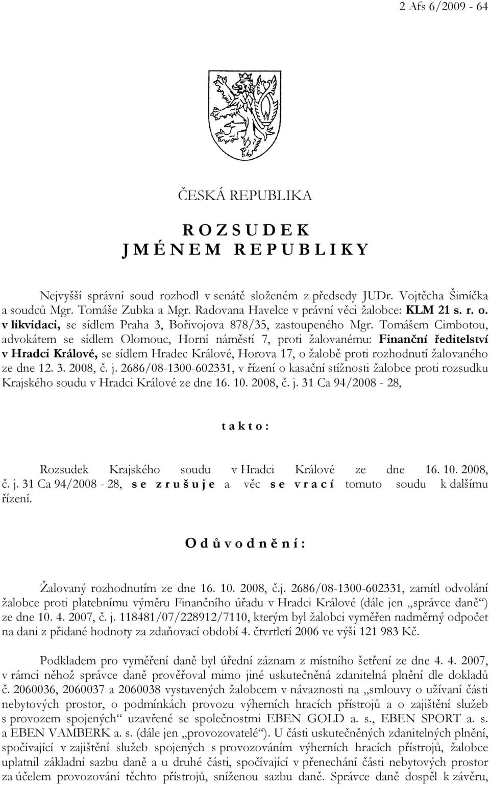 Tomášem Cimbotou, advokátem se sídlem Olomouc, Horní náměstí 7, proti žalovanému: Finanční ředitelství v Hradci Králové, se sídlem Hradec Králové, Horova 17, o žalobě proti rozhodnutí žalovaného ze