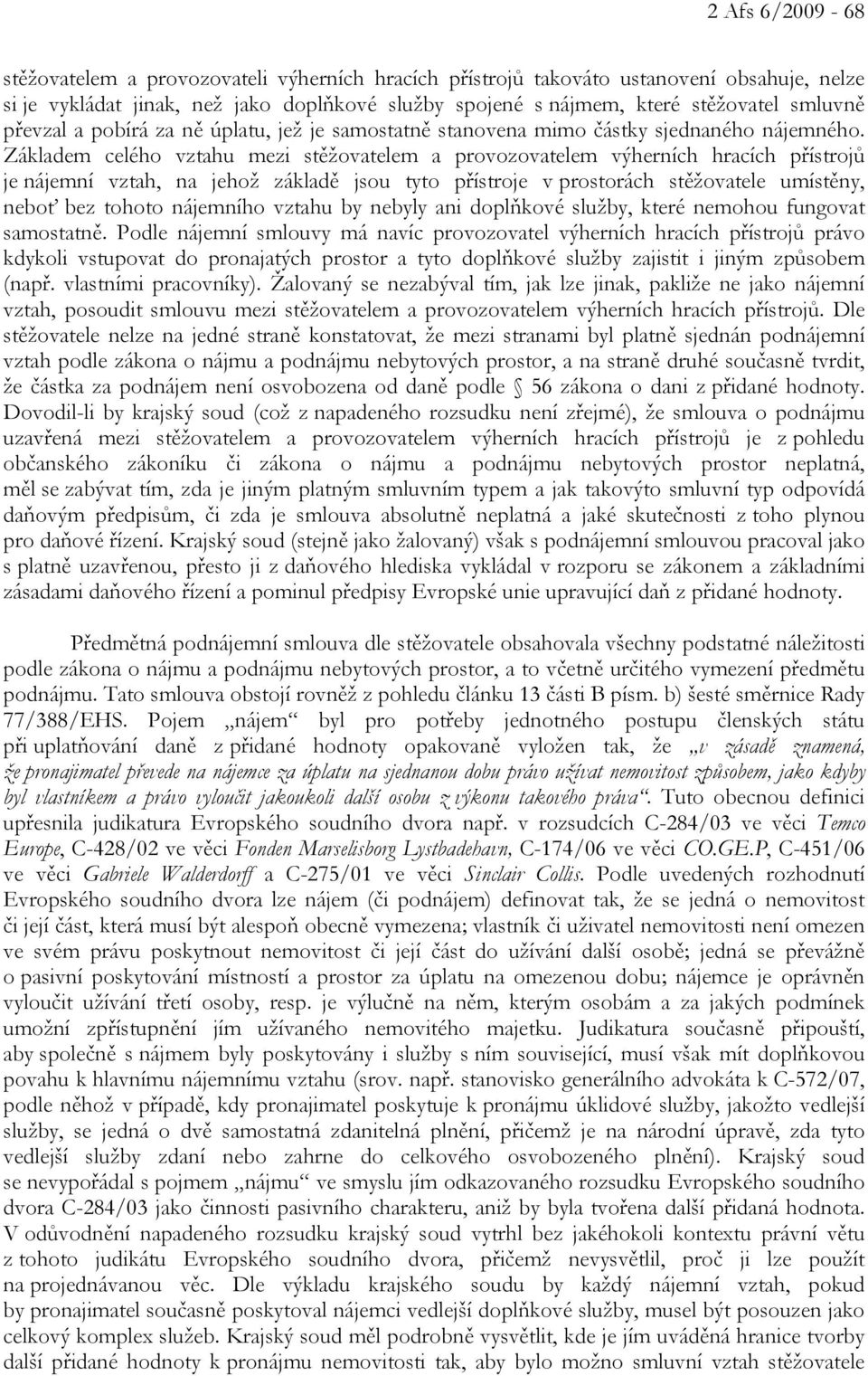 Základem celého vztahu mezi stěžovatelem a provozovatelem výherních hracích přístrojů je nájemní vztah, na jehož základě jsou tyto přístroje v prostorách stěžovatele umístěny, neboť bez tohoto