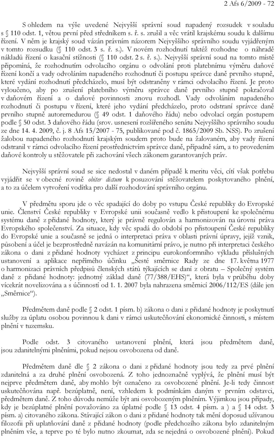 V novém rozhodnutí taktéž rozhodne o náhradě nákladů řízení o kasační stížnosti ( 110 odst. 2 s. ř. s.).