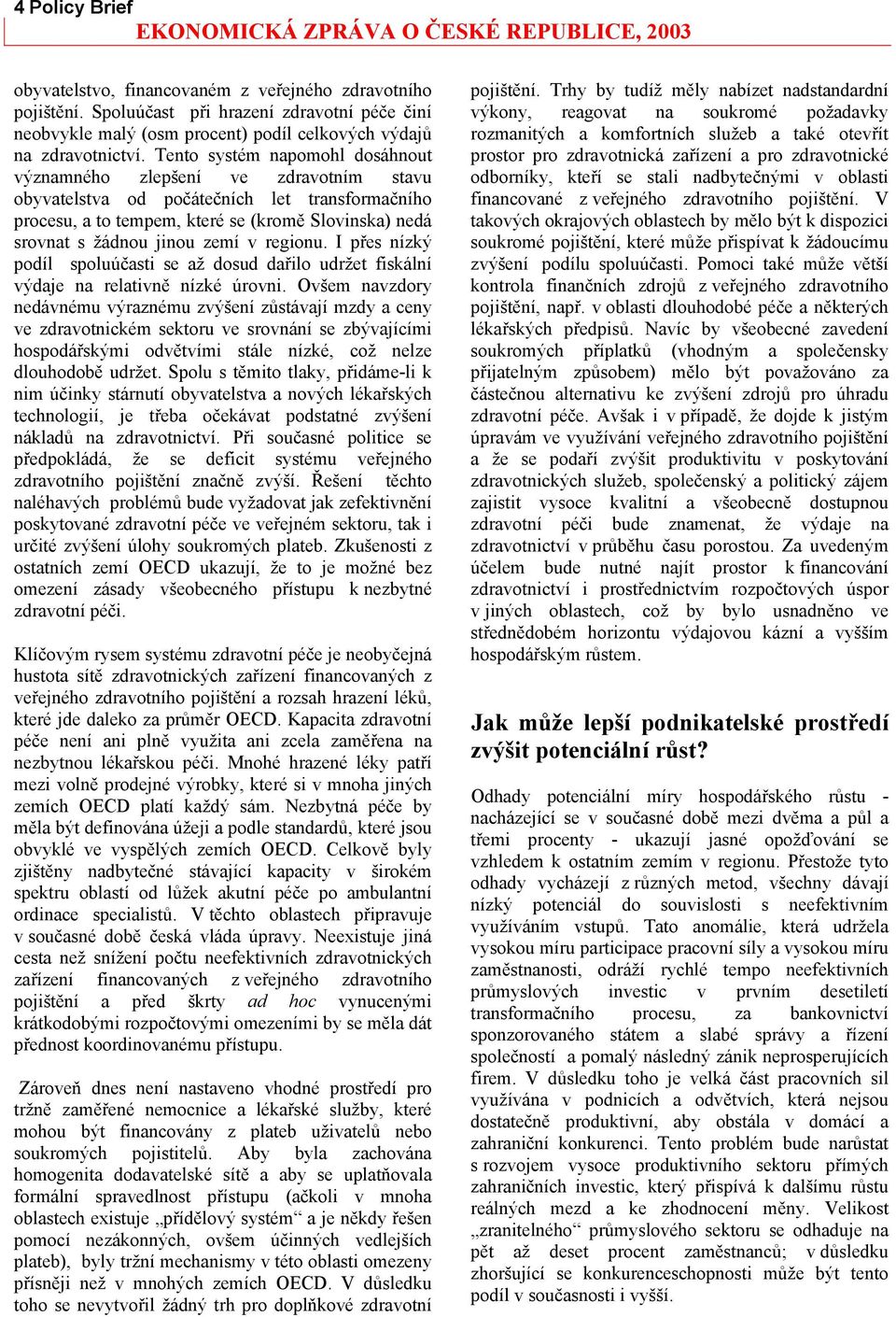 zemí v regionu. I přes nízký podíl spoluúčasti se až dosud dařilo udržet fiskální výdaje na relativně nízké úrovni.