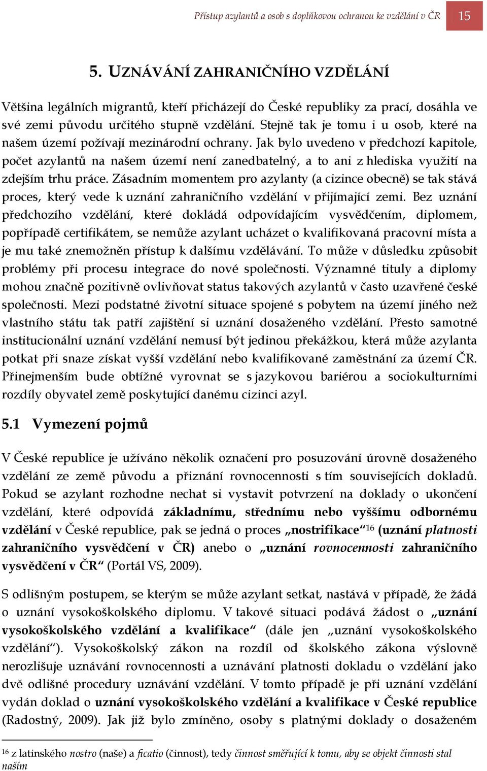 Stejně tak je tomu i u osob, které na našem území poţívají mezinárodní ochrany.