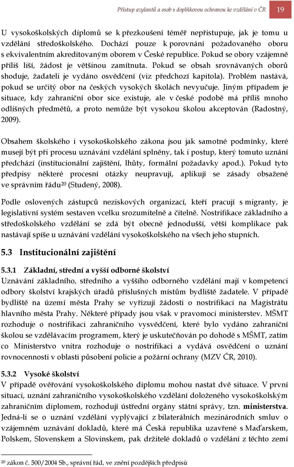 Pokud se obsah srovnávaných oborů shoduje, ţadateli je vydáno osvědčení (viz předchozí kapitola). Problém nastává, pokud se určitý obor na českých vysokých školách nevyučuje.