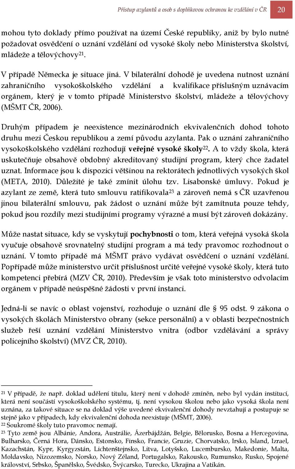 V bilaterální dohodě je uvedena nutnost uznání zahraničního vysokoškolského vzdělání a kvalifikace příslušným uznávacím orgánem, který je v tomto případě Ministerstvo školství, mládeţe a tělovýchovy