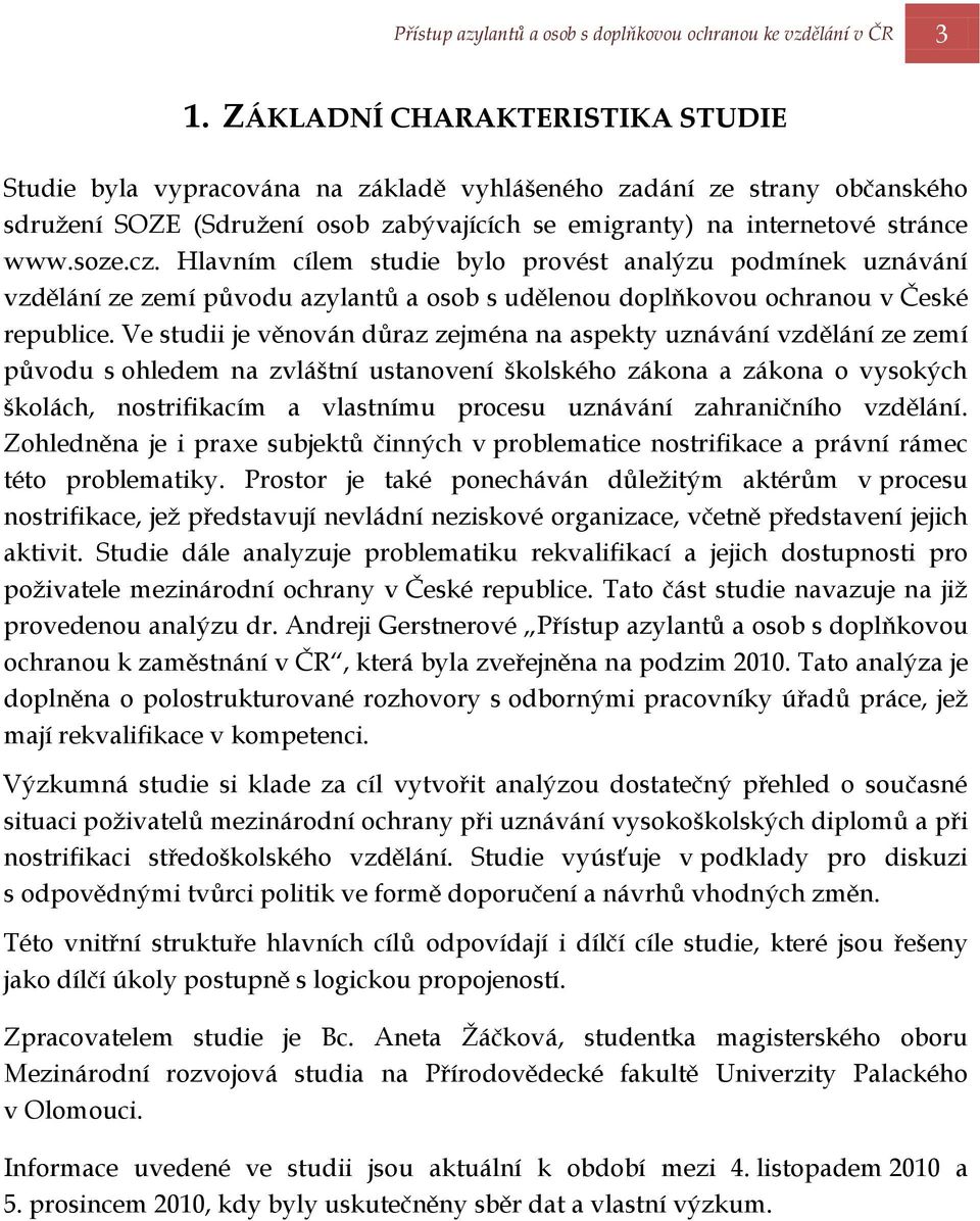 Hlavním cílem studie bylo provést analýzu podmínek uznávání vzdělání ze zemí původu azylantů a osob s udělenou doplňkovou ochranou v České republice.