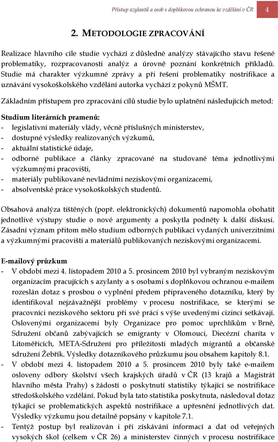 Studie má charakter výzkumné zprávy a při řešení problematiky nostrifikace a uznávání vysokoškolského vzdělání autorka vychází z pokynů MŠMT.