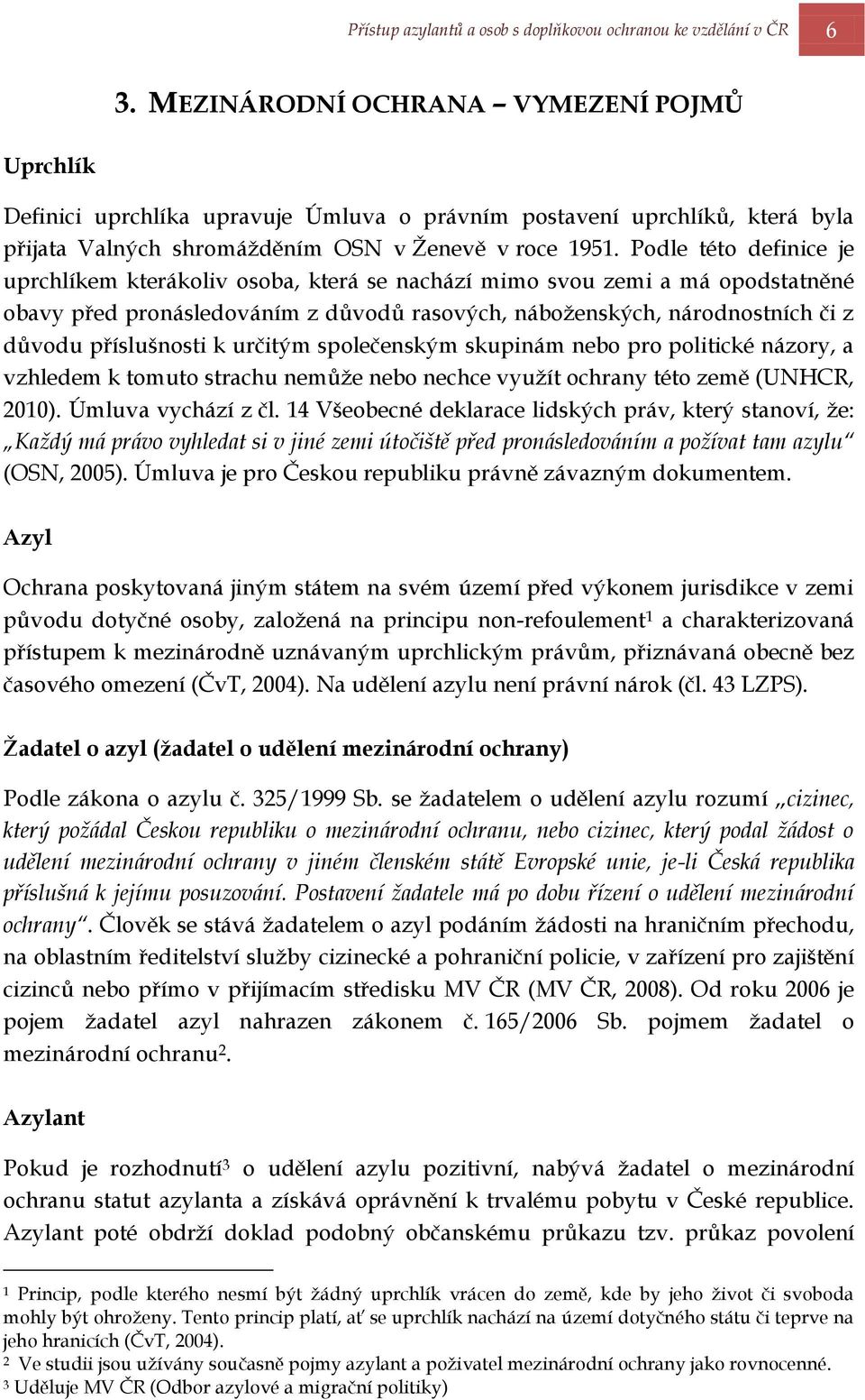 Podle této definice je uprchlíkem kterákoliv osoba, která se nachází mimo svou zemi a má opodstatněné obavy před pronásledováním z důvodů rasových, náboţenských, národnostních či z důvodu