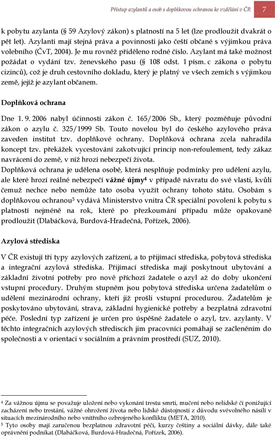 ţenevského pasu ( 108 odst. 1 písm. c zákona o pobytu cizinců), coţ je druh cestovního dokladu, který je platný ve všech zemích s výjimkou země, jejíţ je azylant občanem. Doplňková ochrana Dne 1. 9.