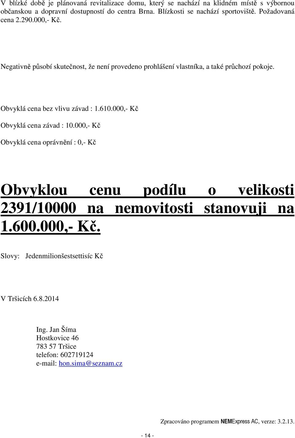 000,- Kč Obvyklá cena závad : 10.000,- Kč Obvyklá cena oprávnění : 0,- Kč Obvyklou cenu podílu o velikosti 2391/10000 na nemovitosti stanovuji na 1.600.000,- Kč. Slovy: Jedenmilionšestsettisíc Kč V Tršicích 6.