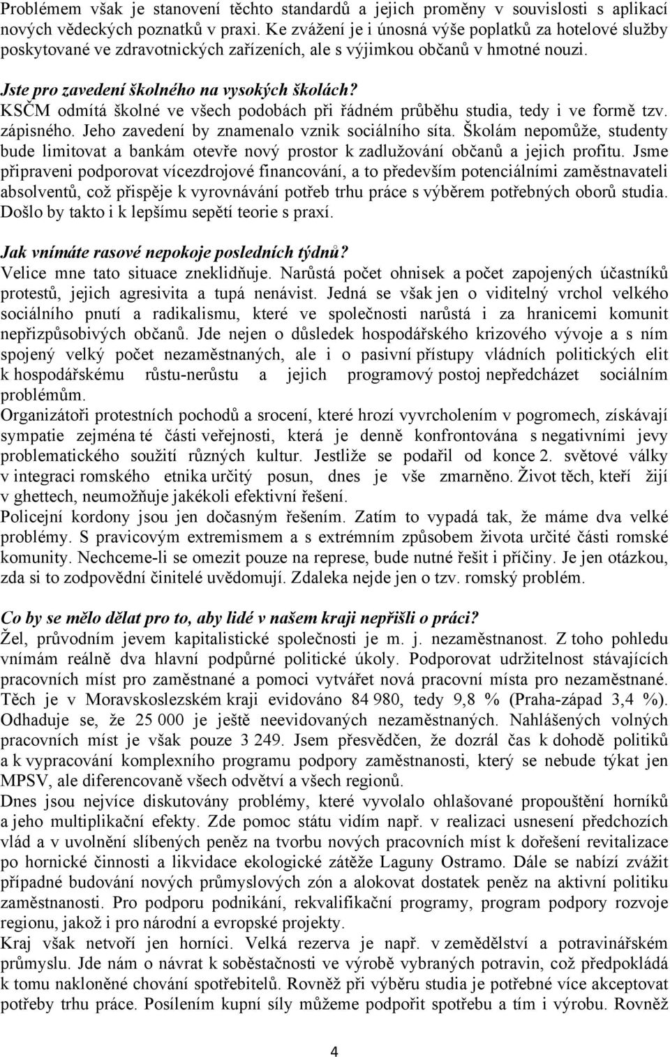 KSČM odmítá školné ve všech podobách při řádném průběhu studia, tedy i ve formě tzv. zápisného. Jeho zavedení by znamenalo vznik sociálního síta.