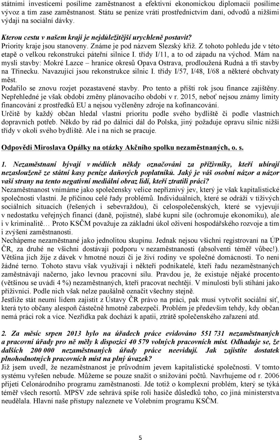 Známe je pod názvem Slezský kříž. Z tohoto pohledu jde v této etapě o velkou rekonstrukci páteřní silnice I. třídy I/11, a to od západu na východ.