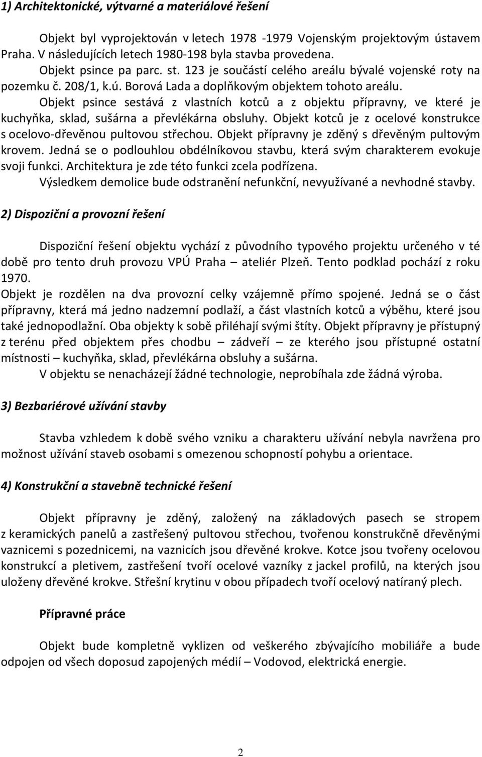 Objekt psince sestává z vlastních kotců a z objektu přípravny, ve které je kuchyňka, sklad, sušárna a převlékárna obsluhy. Objekt kotců je z ocelové konstrukce s ocelovo-dřevěnou pultovou střechou.