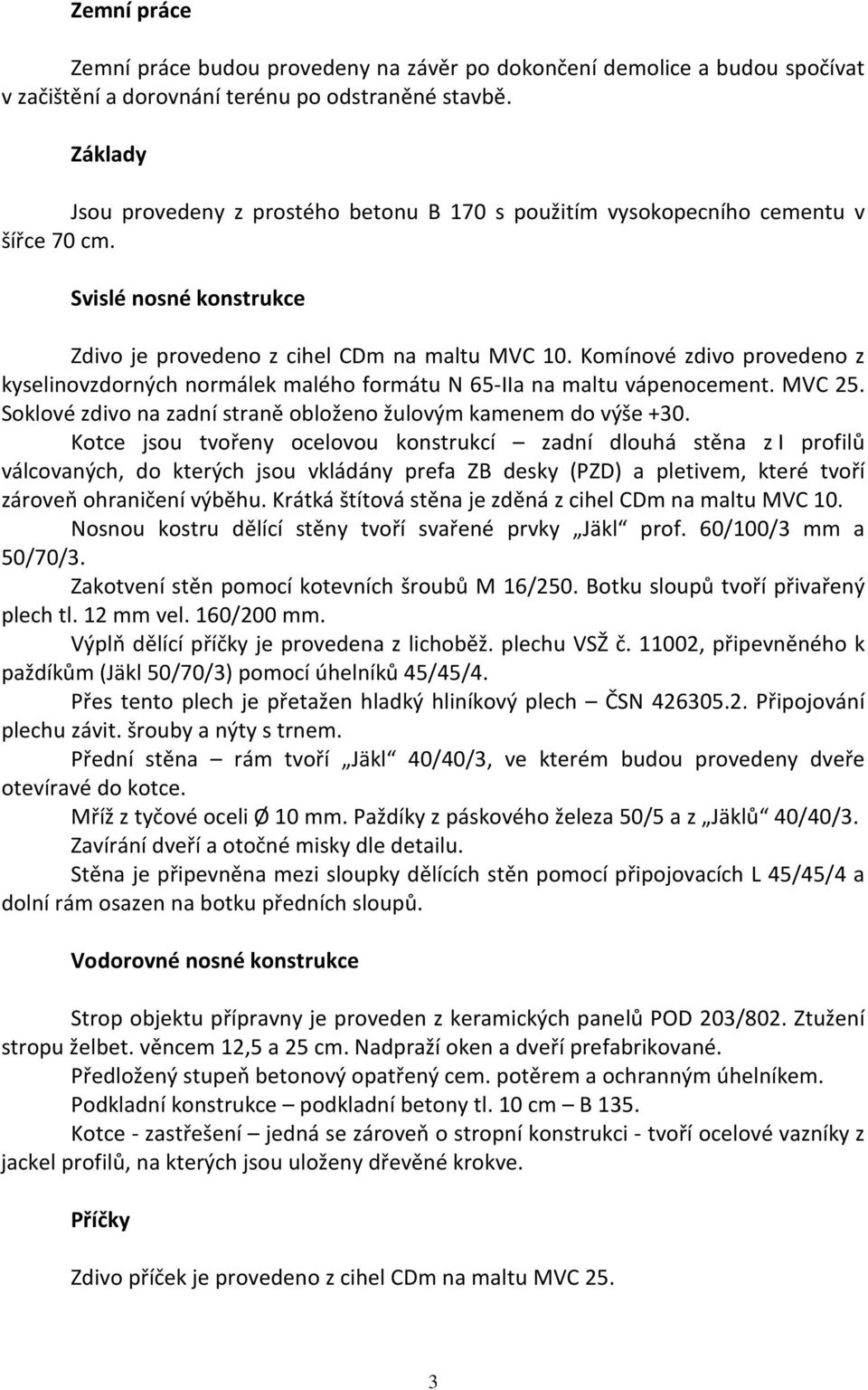 Komínové zdivo provedeno z kyselinovzdorných normálek malého formátu N 65-IIa na maltu vápenocement. MVC 25. Soklové zdivo na zadní straně obloženo žulovým kamenem do výše +30.