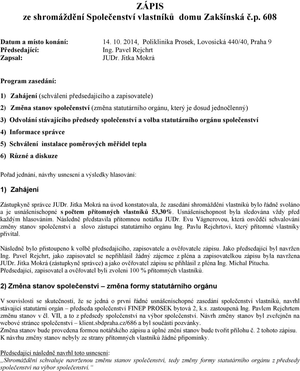 předsedy společenství a volba statutárního orgánu společenství 4) Informace správce 5) Schválení instalace poměrových měřidel tepla 6) Různé a diskuze Pořad jednání, návrhy usnesení a výsledky