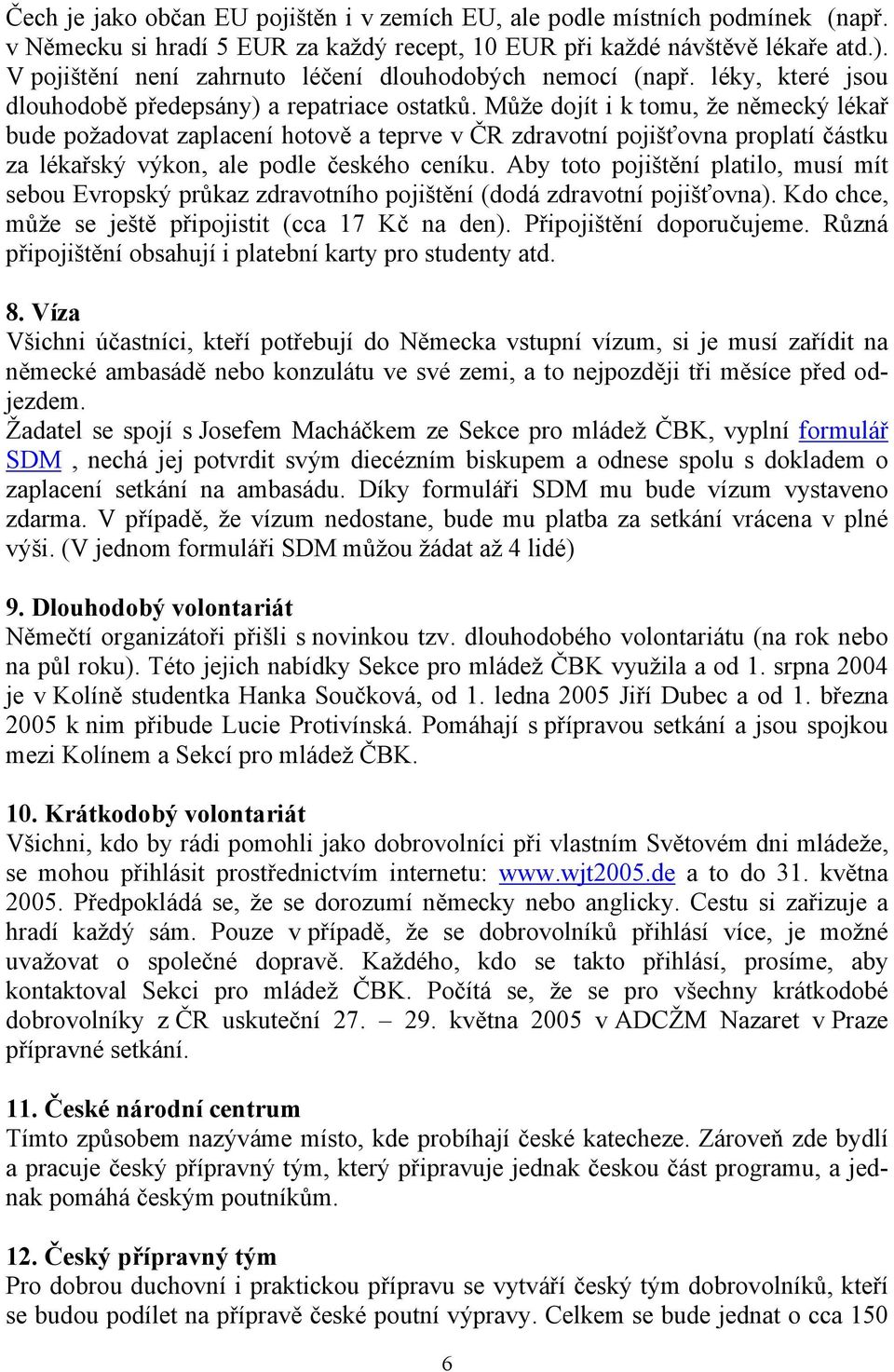 Může dojít i k tomu, že německý lékař bude požadovat zaplacení hotově a teprve v ČR zdravotní pojišťovna proplatí částku za lékařský výkon, ale podle českého ceníku.