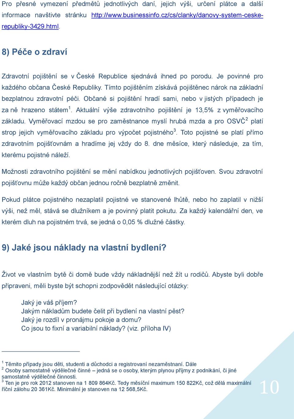 Tímto pojištěním získává pojištěnec nárok na základní bezplatnou zdravotní péči. Občané si pojištění hradí sami, nebo v jistých případech je za ně hrazeno státem 1.