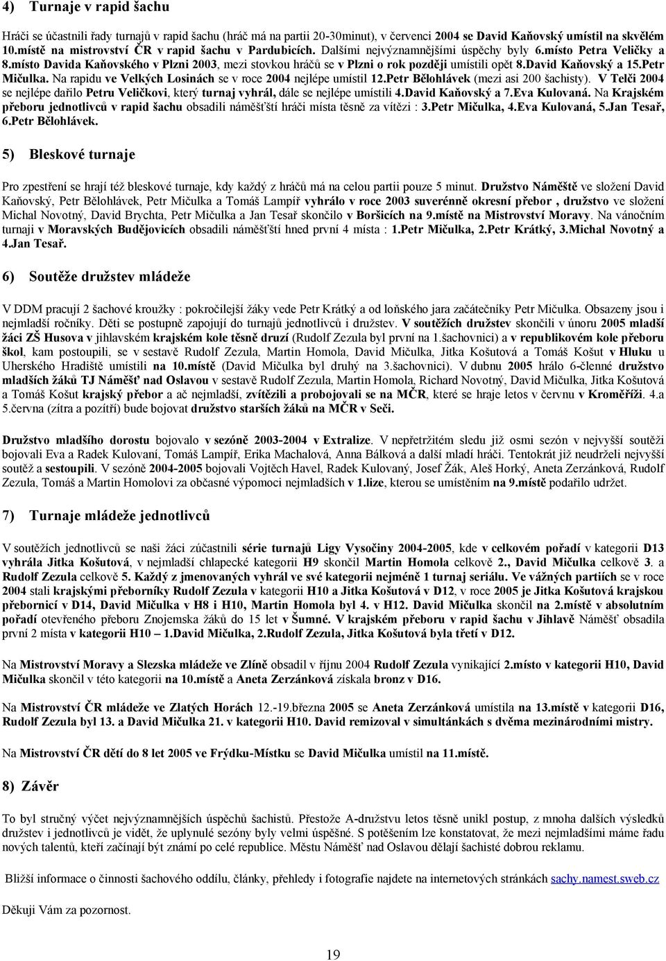 místo Davida Kaňovského v Plzni 2003, mezi stovkou hráčů se v Plzni o rok později umístili opět 8.David Kaňovský a 15.Petr Mičulka. Na rapidu ve Velkých Losinách se v roce 2004 nejlépe umístil 12.