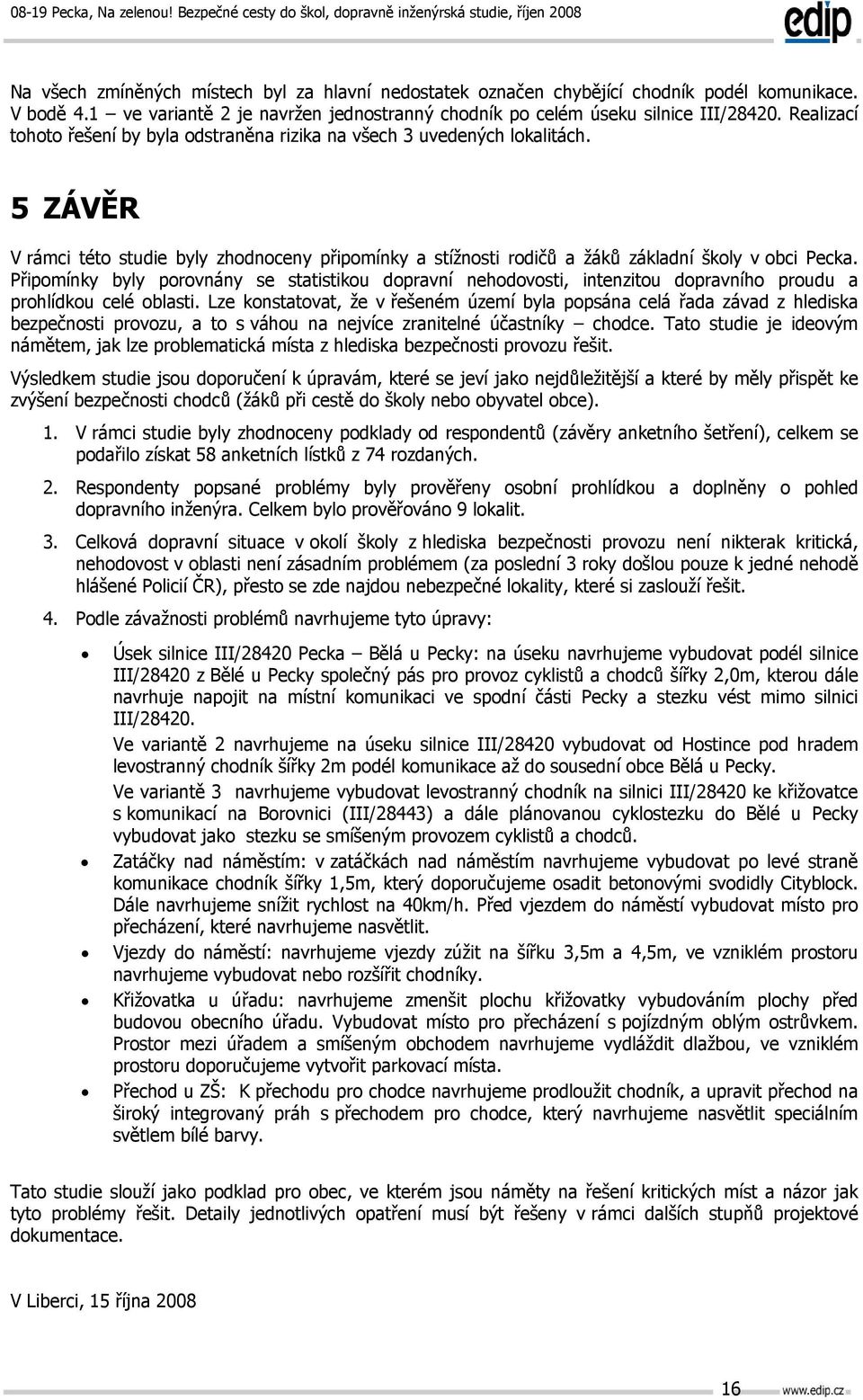 Připomínky byly porovnány se statistikou dopravní nehodovosti, intenzitou dopravního proudu a prohlídkou celé oblasti.