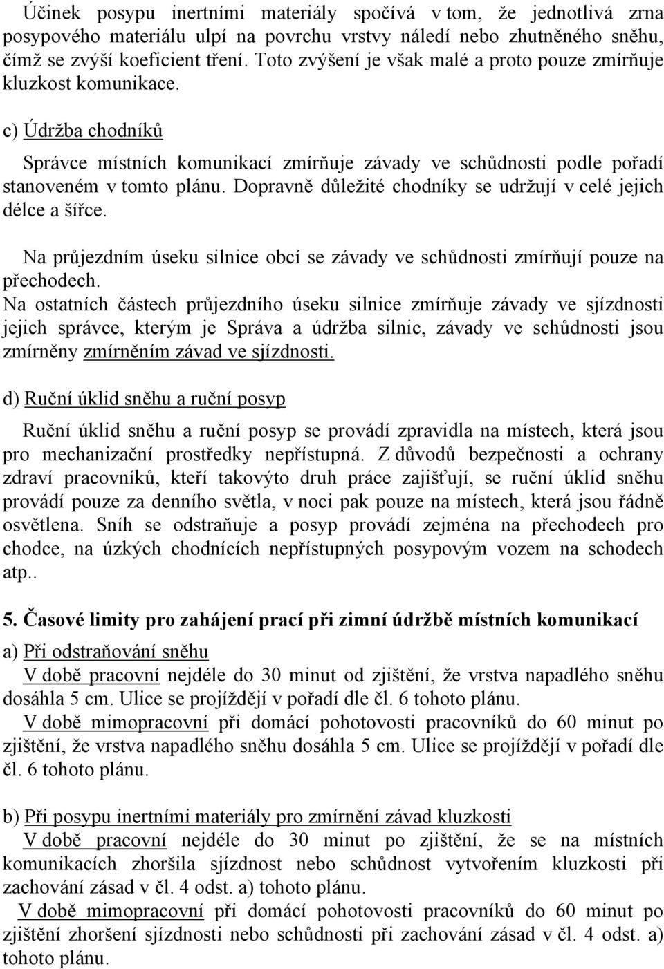 Dopravně důležité chodníky se udržují v celé jejich délce a šířce. Na průjezdním úseku silnice obcí se závady ve schůdnosti zmírňují pouze na přechodech.