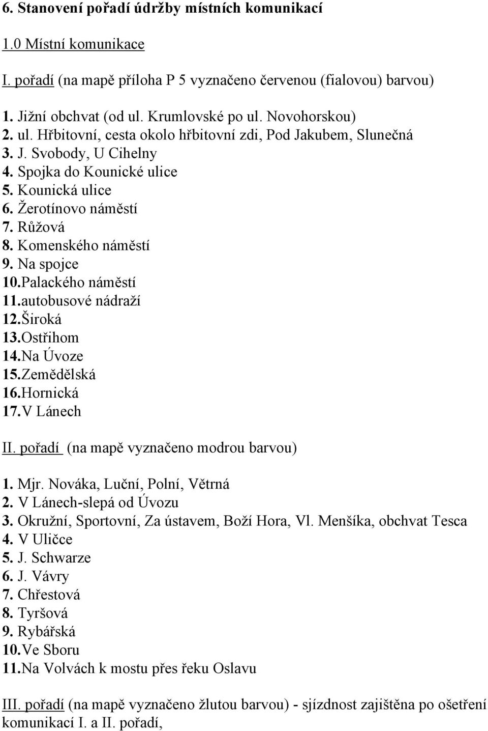 Růžová 8. Komenského náměstí 9. Na spojce 10.Palackého náměstí 11.autobusové nádraží 12.Široká 13.Ostřihom 14.Na Úvoze 15.Zemědělská 16.Hornická 17.V Lánech II.