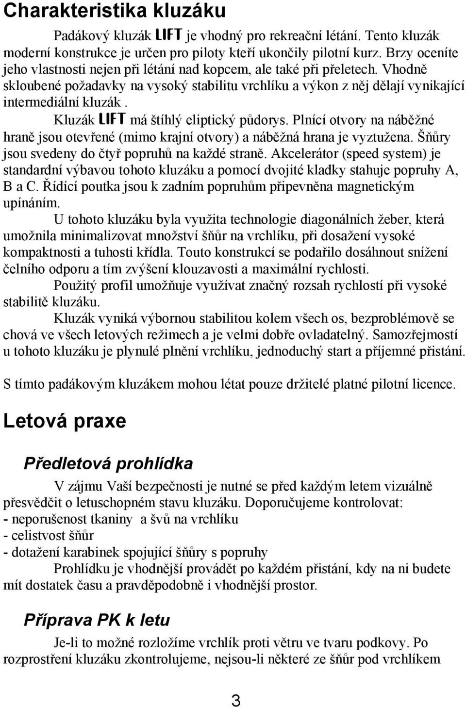 Kluzák LIFT má štíhlý eliptický půdorys. Plnící otvory na náběžné hraně jsou otevřené (mimo krajní otvory) a náběžná hrana je vyztužena. Šňůry jsou svedeny do čtyř popruhů na každé straně.