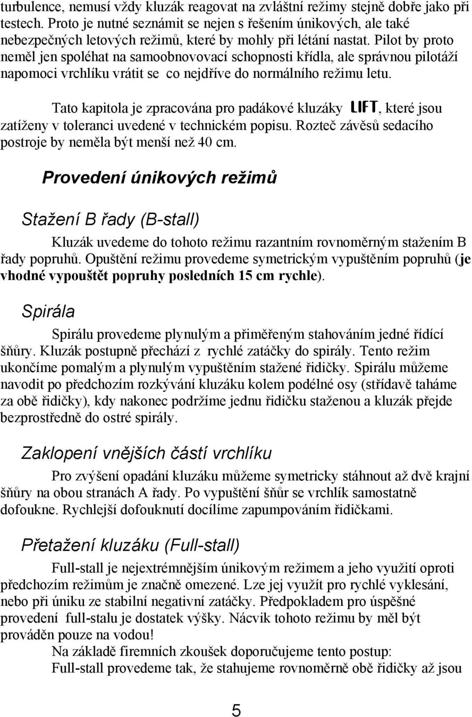 Pilot by proto neměl jen spoléhat na samoobnovovací schopnosti křídla, ale správnou pilotáží napomoci vrchlíku vrátit se co nejdříve do normálního režimu letu.