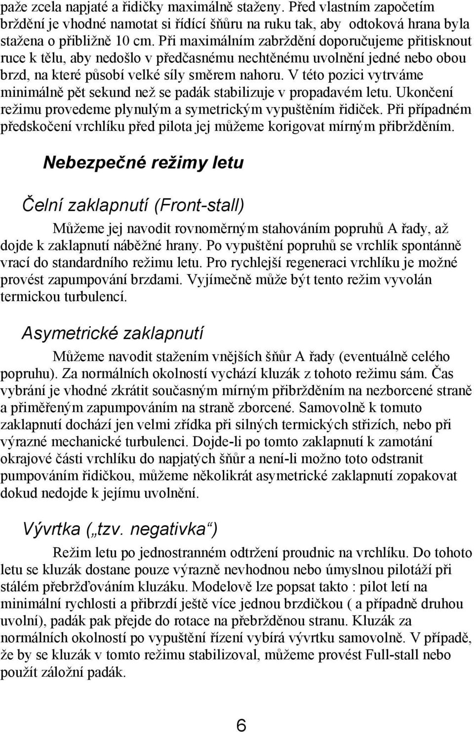 V této pozici vytrváme minimálně pět sekund než se padák stabilizuje v propadavém letu. Ukončení režimu provedeme plynulým a symetrickým vypuštěním řidiček.