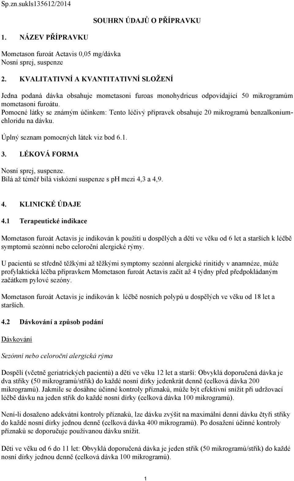 Pomocné látky se známým účinkem: Tento léčivý přípravek obsahuje 20 mikrogramů benzalkoniumchloridu na dávku. Úplný seznam pomocných látek viz bod 6.1. 3. LÉKOVÁ FORMA Nosní sprej, suspenze.