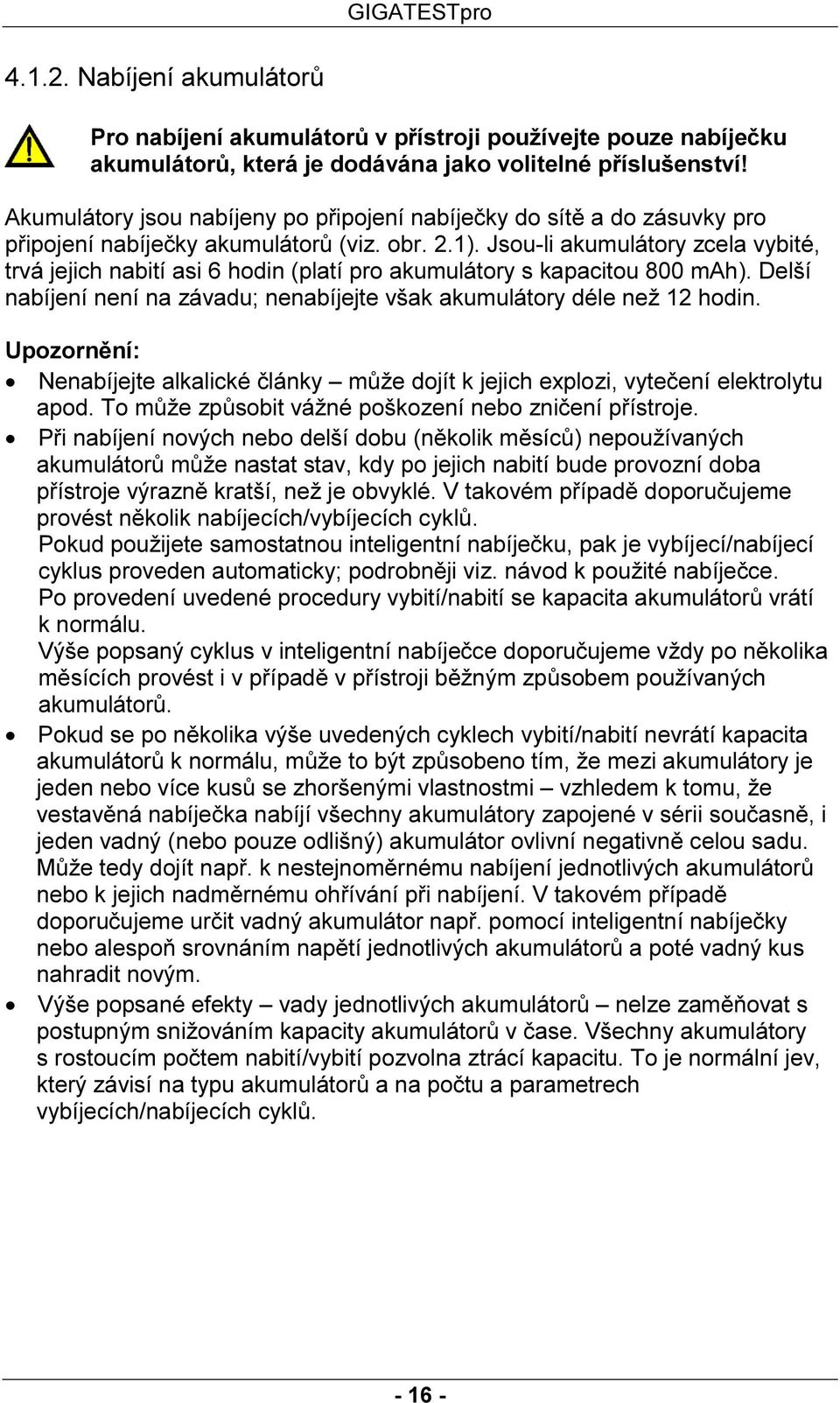 Jsou-li akumulátory zcela vybité, trvá jejich nabití asi 6 hodin (platí pro akumulátory s kapacitou 800 mah). Delší nabíjení není na závadu; nenabíjejte však akumulátory déle než 12 hodin.