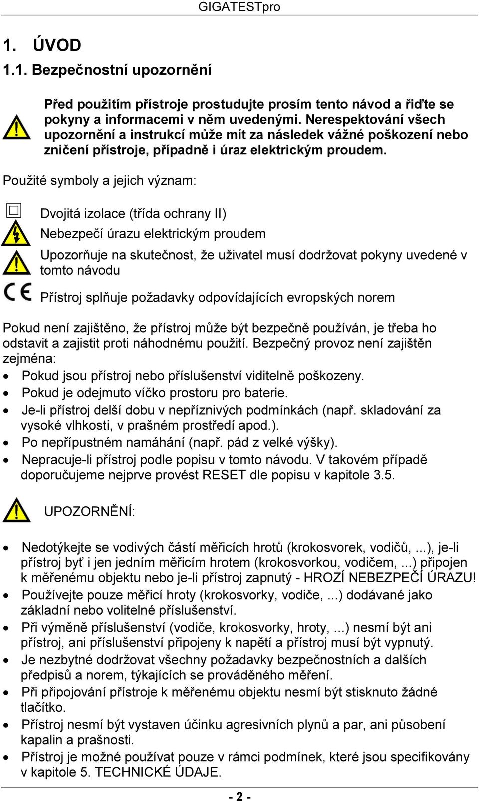 Použité symboly a jejich význam: Dvojitá izolace (třída ochrany II) Nebezpečí úrazu elektrickým proudem Upozorňuje na skutečnost, že uživatel musí dodržovat pokyny uvedené v tomto návodu Přístroj