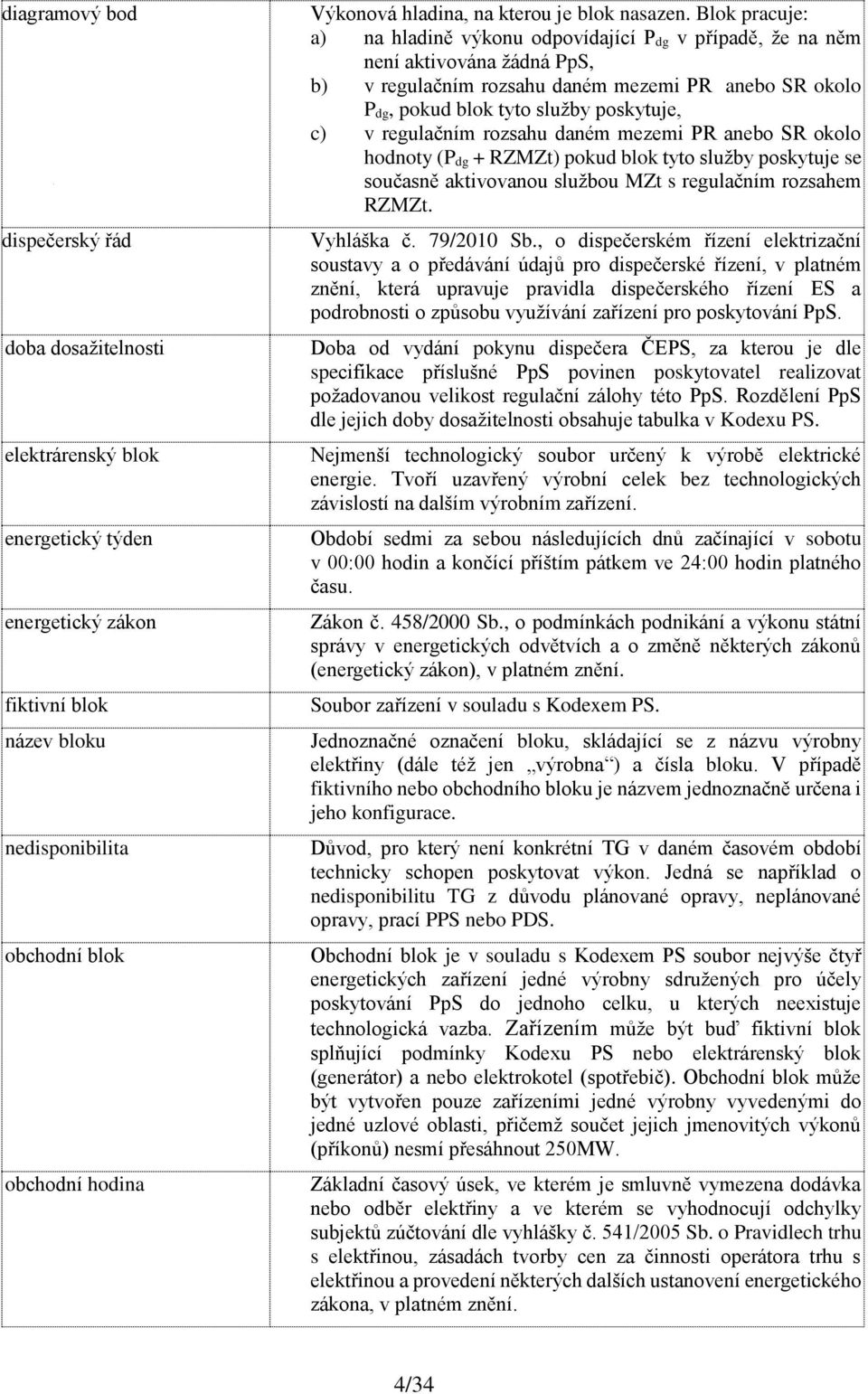 Blok pracuje: a) na hladině výkonu odpovídající P dg v případě, že na něm není aktivována žádná PpS, b) v regulačním rozsahu daném mezemi PR anebo SR okolo P dg, pokud blok tyto služby poskytuje, c)