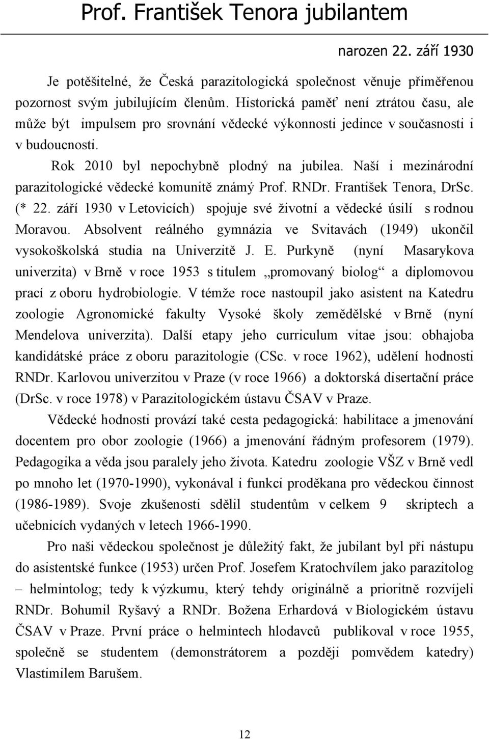 Naší i mezinárodní parazitologické vědecké komunitě známý Prof. RNDr. František Tenora, DrSc. (* 22. září 1930 v Letovicích) spojuje své životní a vědecké úsilí s rodnou Moravou.