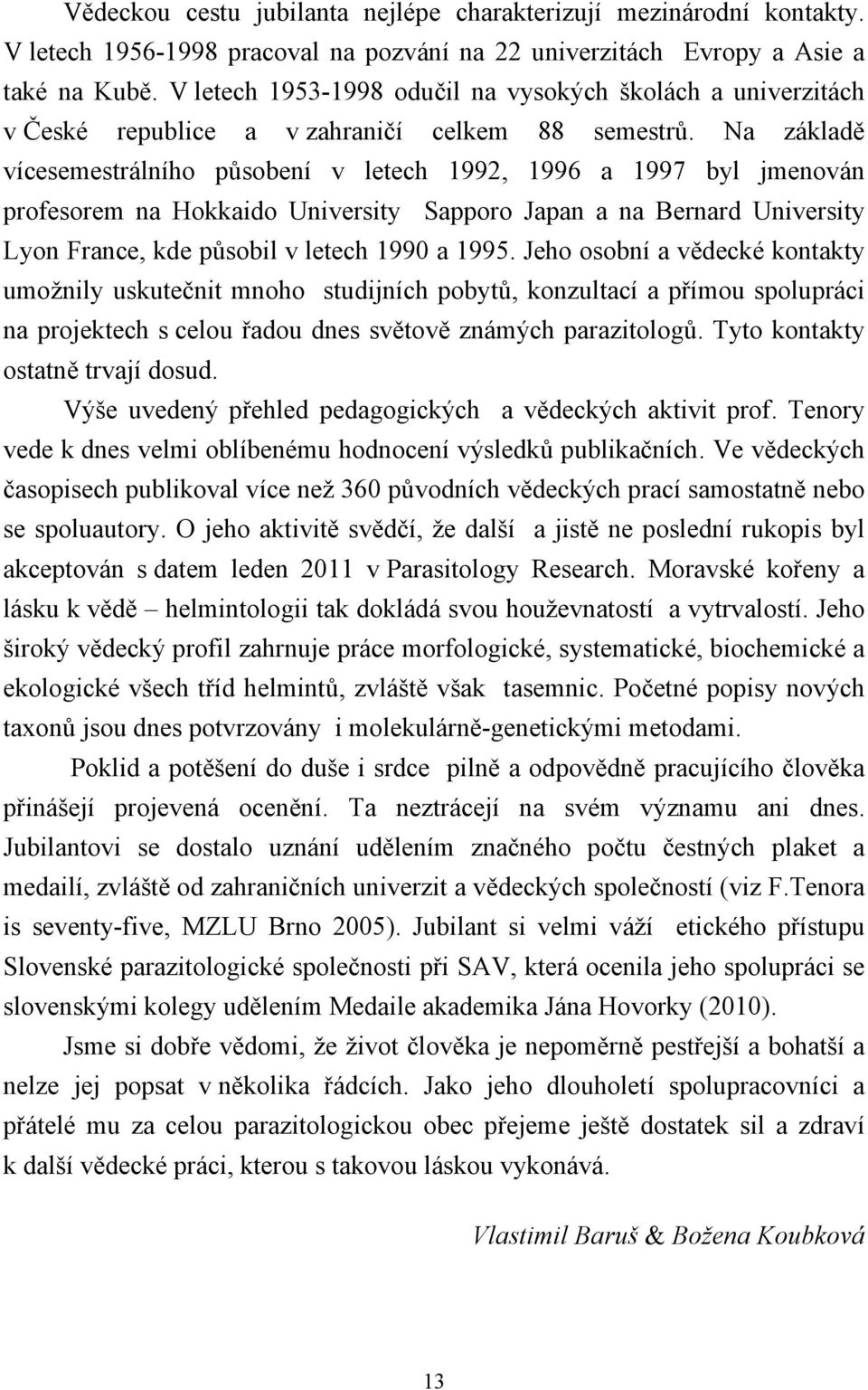 Na základě vícesemestrálního působení v letech 1992, 1996 a 1997 byl jmenován profesorem na Hokkaido University Sapporo Japan a na Bernard University Lyon France, kde působil v letech 1990 a 1995.