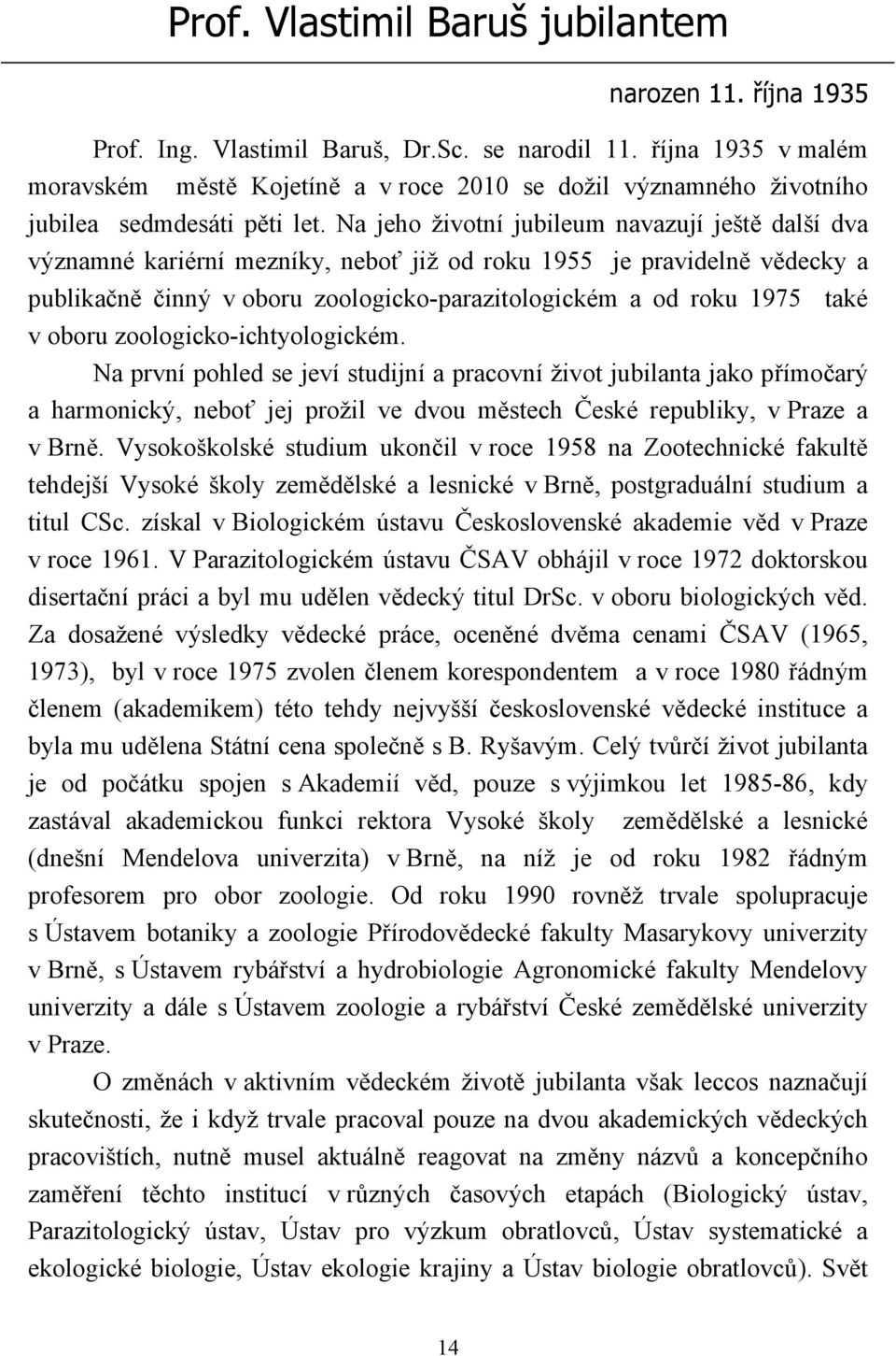 Na jeho životní jubileum navazují ještě další dva významné kariérní mezníky, neboť již od roku 1955 je pravidelně vědecky a publikačně činný v oboru zoologicko-parazitologickém a od roku 1975 také v