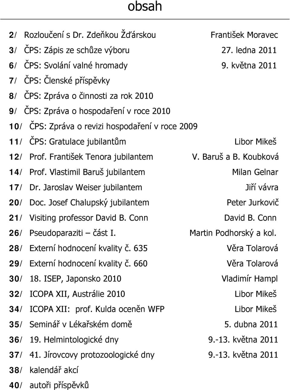 Libor Mikeš 12/ Prof. František Tenora jubilantem V. Baruš a B. Koubková 14/ Prof. Vlastimil Baruš jubilantem Milan Gelnar 17/ Dr. Jaroslav Weiser jubilantem Jiří vávra 20/ Doc.