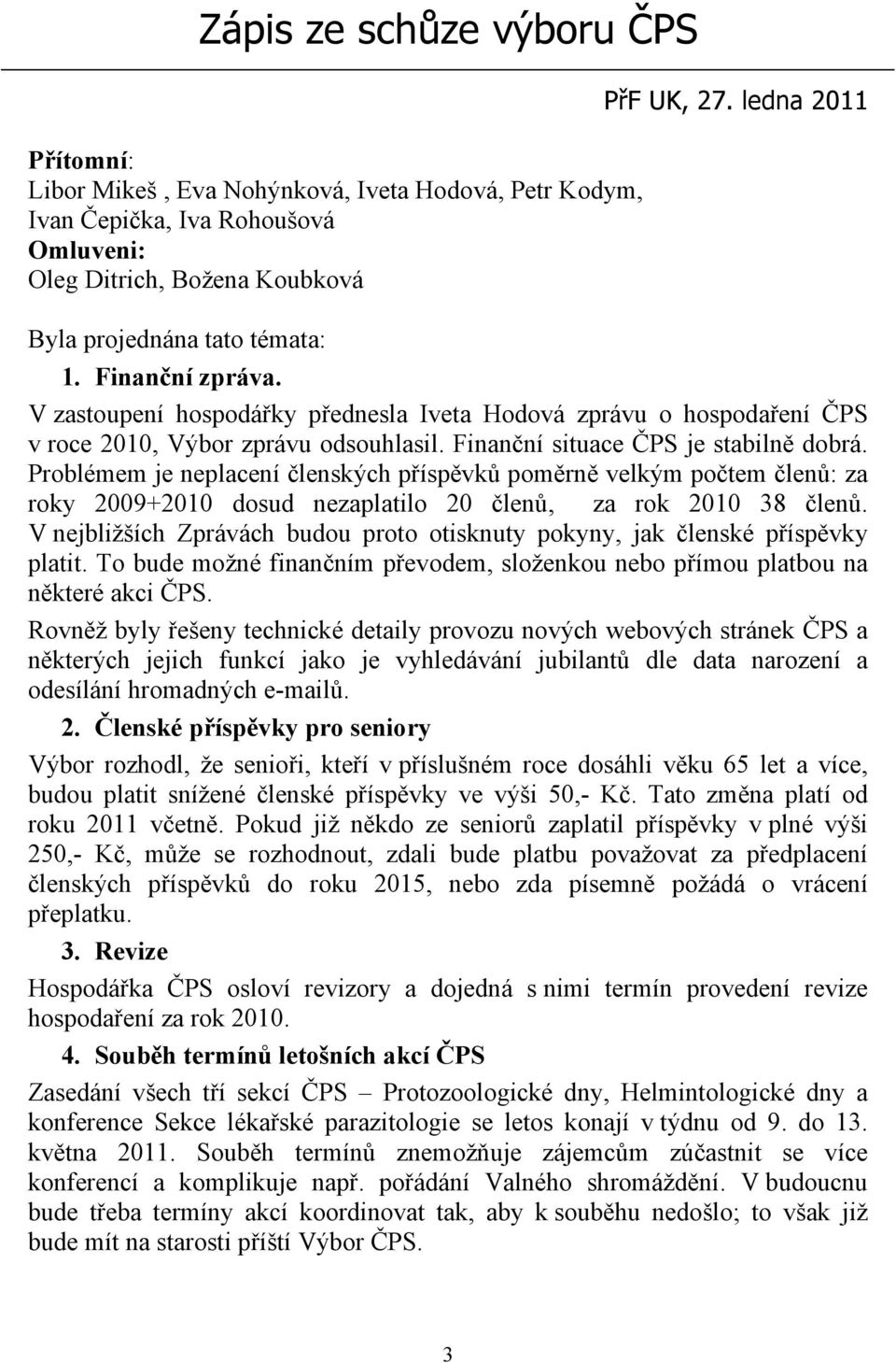 Finanční situace ČPS je stabilně dobrá. Problémem je neplacení členských příspěvků poměrně velkým počtem členů: za roky 2009+2010 dosud nezaplatilo 20 členů, za rok 2010 38 členů.