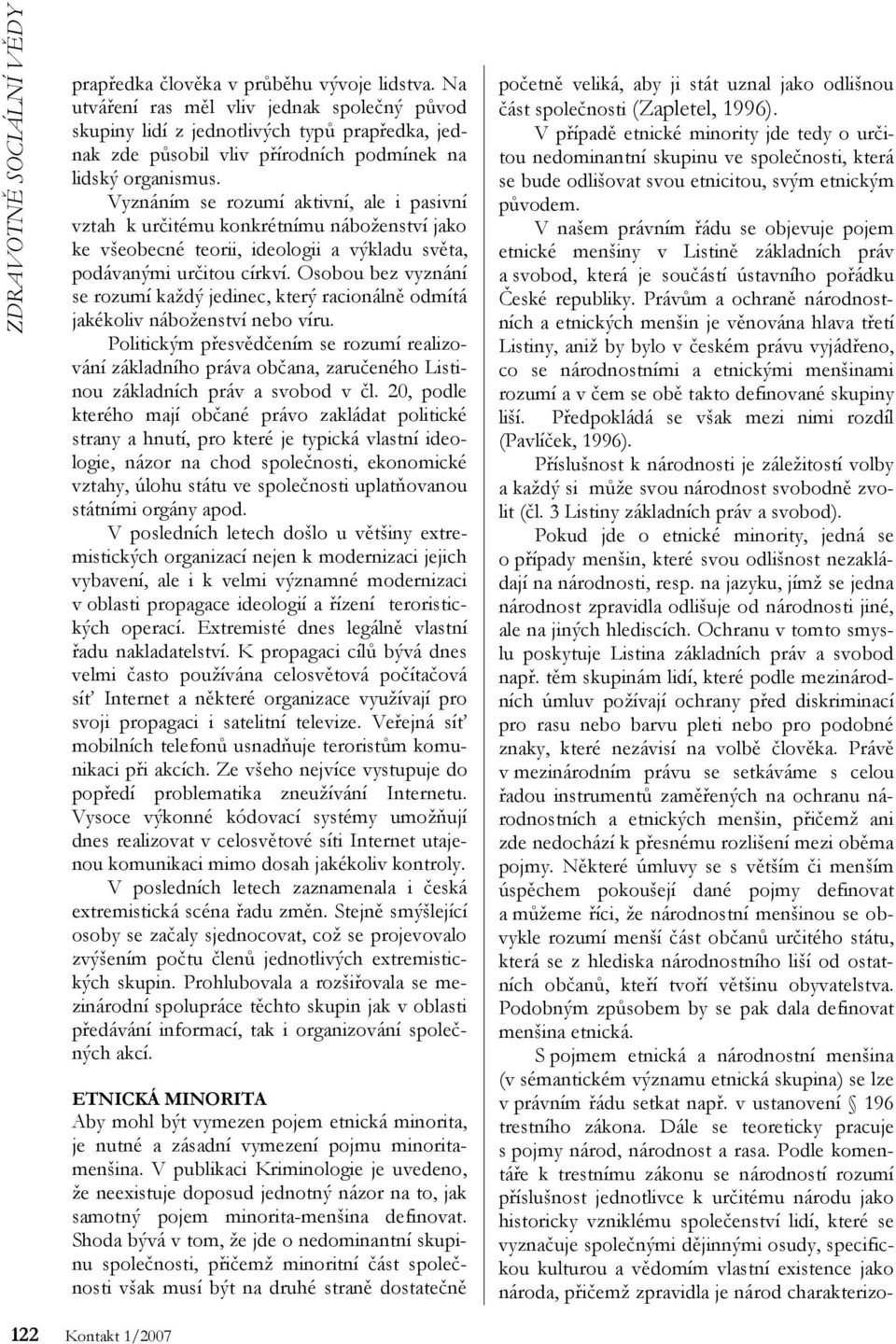 Vyznáním se rozumí aktivní, ale i pasivní vztah k určitému konkrétnímu náboženství jako ke všeobecné teorii, ideologii a výkladu světa, podávanými určitou církví.