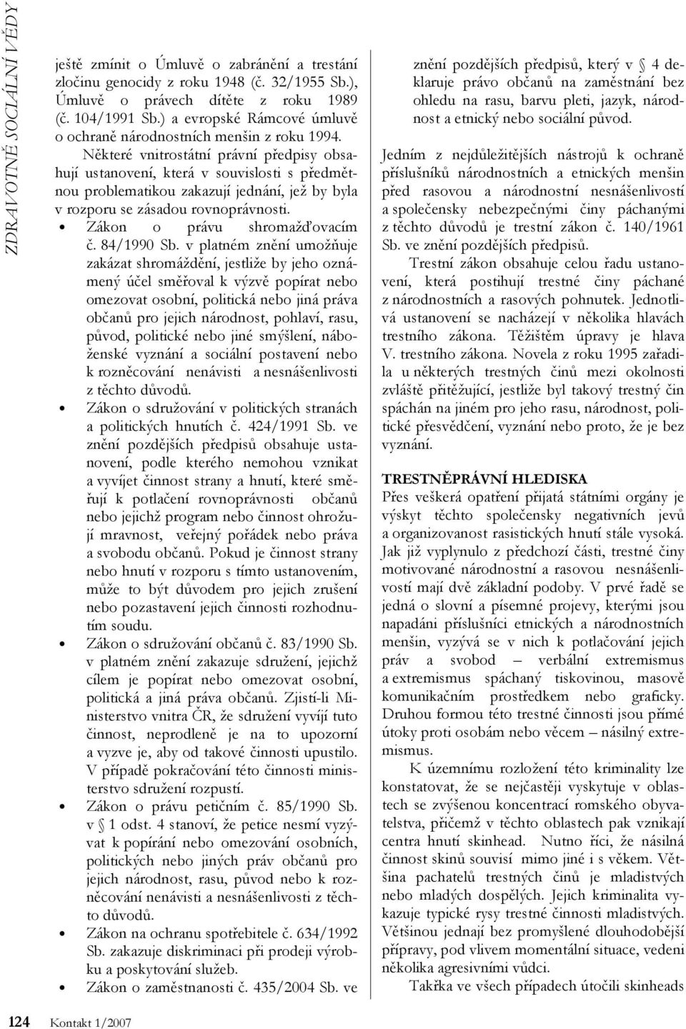 Některé vnitrostátní právní předpisy obsahují ustanovení, která v souvislosti s předmětnou problematikou zakazují jednání, jež by byla v rozporu se zásadou rovnoprávnosti.