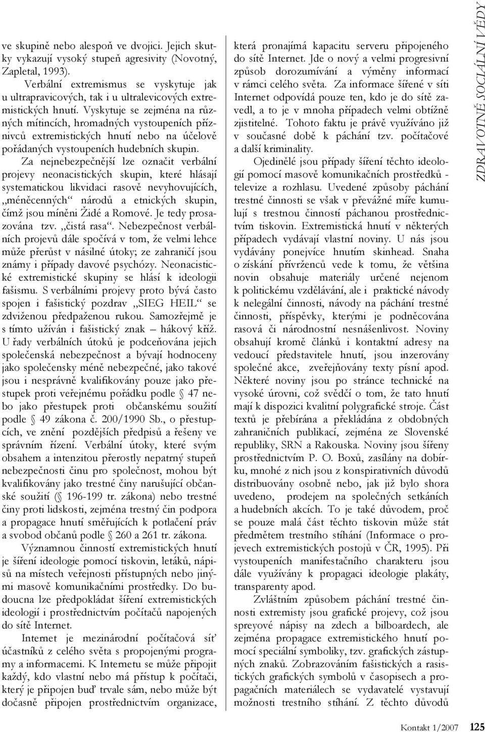 Vyskytuje se zejména na různých mítincích, hromadných vystoupeních příznivců extremistických hnutí nebo na účelově pořádaných vystoupeních hudebních skupin.