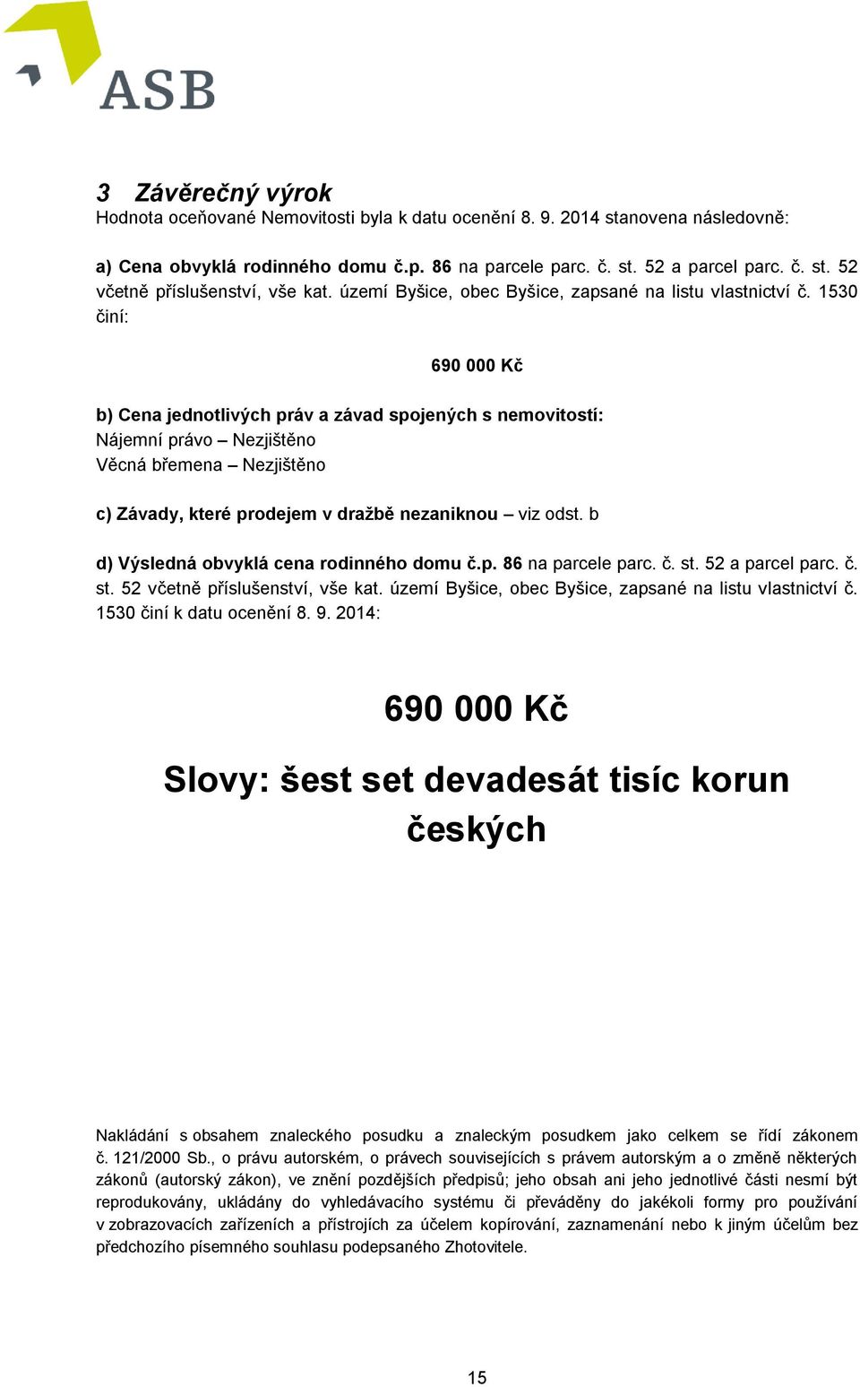 1530 činí: 690 000 Kč b) Cena jednotlivých práv a závad spojených s nemovitostí: Nájemní právo Nezjištěno Věcná břemena Nezjištěno c) Závady, které prodejem v dražbě nezaniknou viz odst.