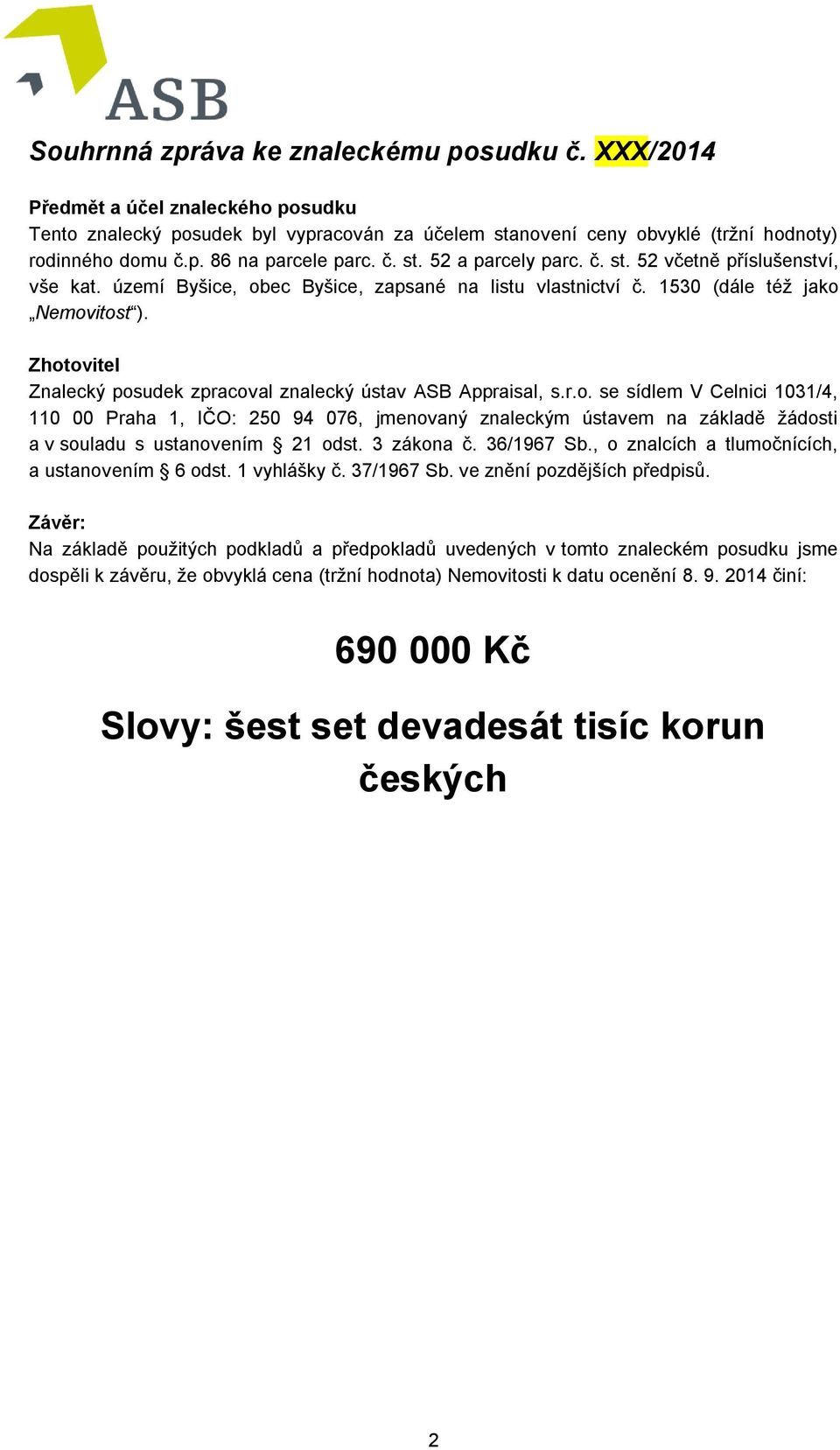 Zhotovitel Znalecký posudek zpracoval znalecký ústav ASB Appraisal, s.r.o. se sídlem V Celnici 1031/4, 110 00 Praha 1, IČO: 250 94 076, jmenovaný znaleckým ústavem na základě žádosti a v souladu s ustanovením 21 odst.