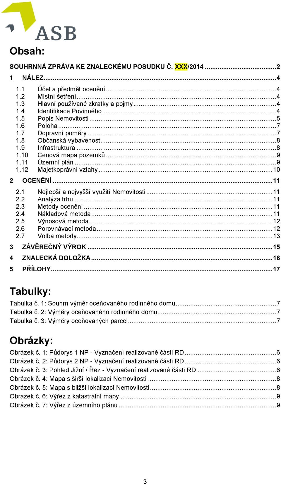 .. 10 2 OCENĚNÍ... 11 2.1 Nejlepší a nejvyšší využití Nemovitosti... 11 2.2 Analýza trhu... 11 2.3 Metody ocenění... 11 2.4 Nákladová metoda... 11 2.5 Výnosová metoda... 12 2.6 Porovnávací metoda.