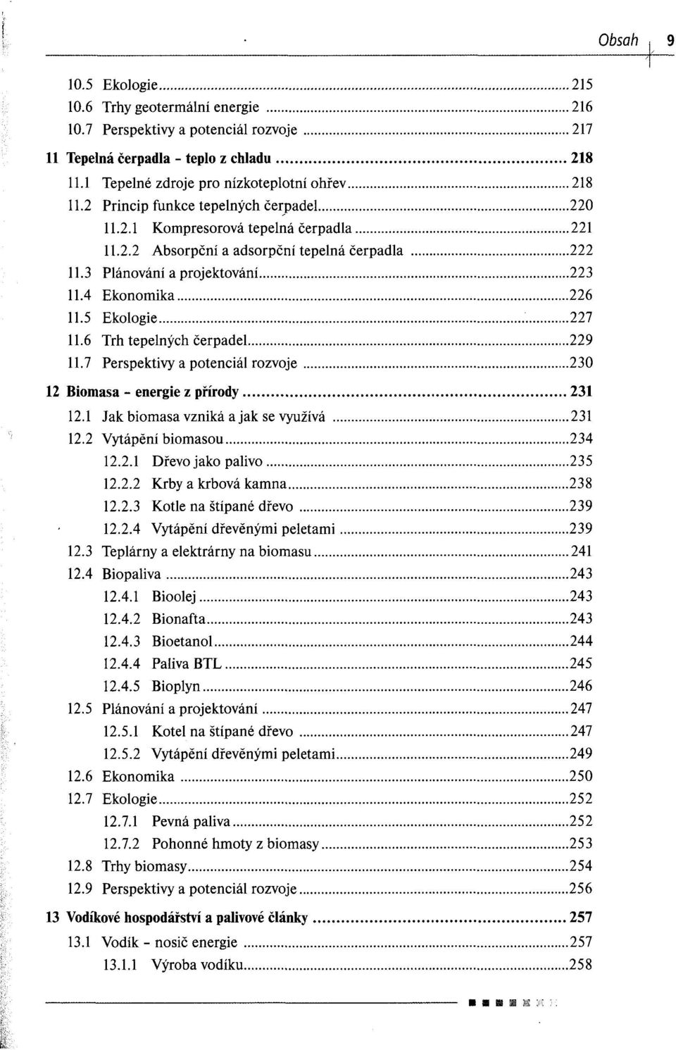 5 Ekologie 227 11.6 Trh tepelnych cerpadel 229 11.7 Perspektivy a potenciäl rozvoje 230 12 Biomasa - energie z pfirody 231 12.1 Jak biomasa vznikä a jak se vyuzivä 231 12.2 Vytäpeni biomasou 234 12.2.1 Dfevojakopalivo 235 12.