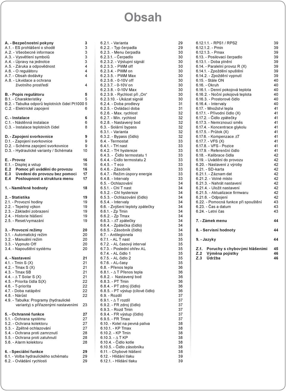 - Instalace 6 C.1. - Nástěnná instalace 6 C.3. - Instalace teplotních čidel 8 D. - Zapojení svorkovnice 9 D.1. - Zapojení svorkovnice 9 D.2. - Schéma zapojení svorkovnice 9 D.3. - Hydraulické varianty / Schémata 10 E.